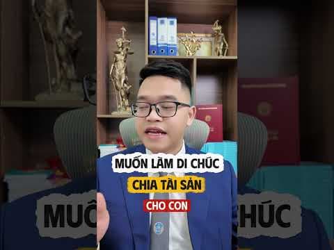 Muốn làm di chúc chia phần tài sản cho con thì sao? | Luật sư Quân