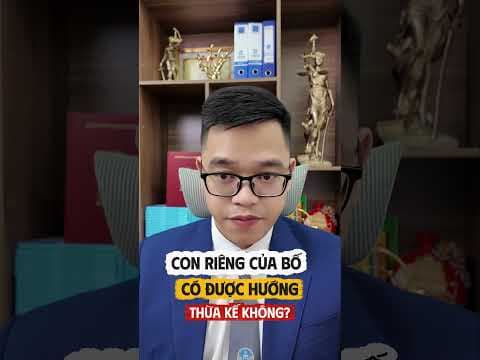 Con riêng của bố có được hưởng thừa kế không? | Luật sư Quân